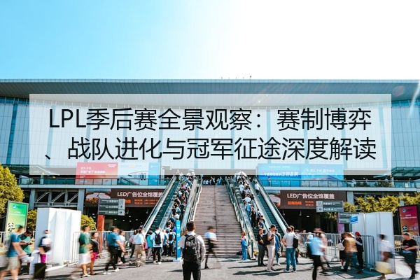 LPL季后赛全景观察：赛制博弈、战队进化与冠军征途深度解读