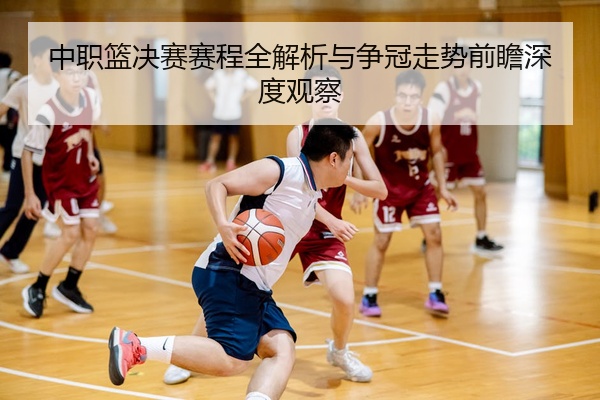 中职篮决赛赛程全解析与争冠走势前瞻深度观察