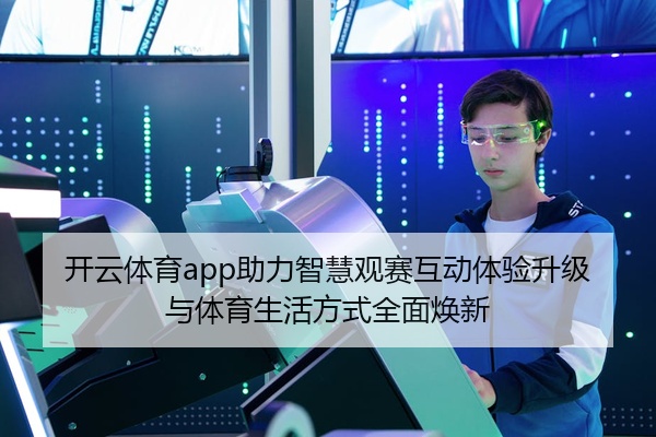 开云体育app助力智慧观赛互动体验升级与体育生活方式全面焕新