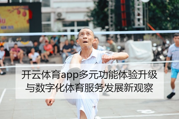 开云体育app多元功能体验升级与数字化体育服务发展新观察