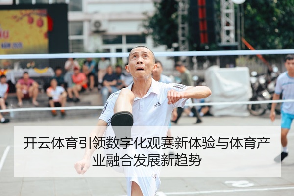开云体育引领数字化观赛新体验与体育产业融合发展新趋势