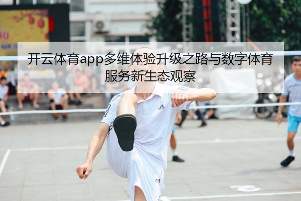 开云体育app多维体验升级之路与数字体育服务新生态观察