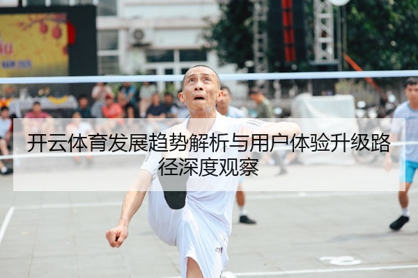 开云体育发展趋势解析与用户体验升级路径深度观察